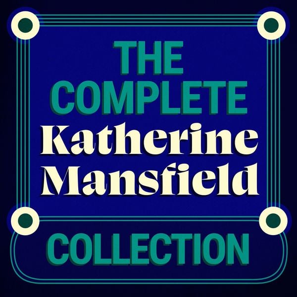 Produktbild: The Complete Katherine Mansfield Collection: 5 Short Story Collections & The Aloe