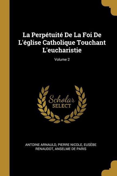 Produktbild: La Perp&eacute;tuit&eacute; De La Foi De L'&eacute;glise Catholique Touchant L'eucharistie; Volume 2