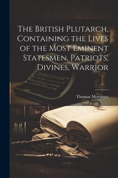 Produktbild: The British Plutarch, Containing the Lives of the Most Eminent Statesmen, Patriots, Divines, Warrior