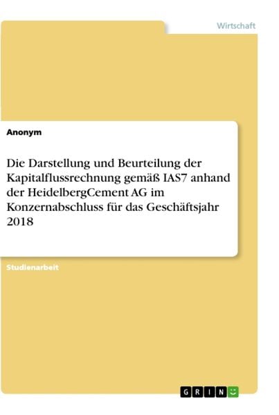 Die Darstellung und Beurteilung der Kapitalflussrechnung gemäß IAS7 anhand der HeidelbergCement AG im Konzernabschluss für das Geschäftsjahr 2018,