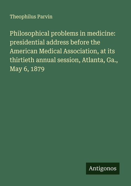 Produktbild: Philosophical problems in medicine: presidential address before the American Medical Association, at its thirtieth annual session, Atlanta, Ga., May 6, 1879