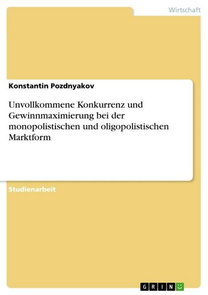 Produktbild: Unvollkommene Konkurrenz und Gewinnmaximierung bei der monopolistischen und oligopolistischen Marktform