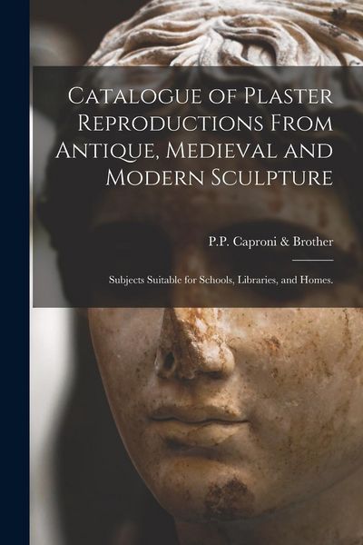 Produktbild: Catalogue of Plaster Reproductions From Antique, Medieval and Modern Sculpture: Subjects Suitable for Schools, Libraries, and Homes.