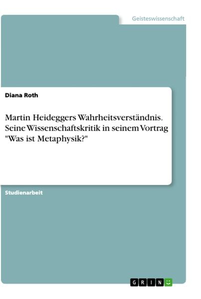 Martin Heideggers Wahrheitsverständnis. Seine Wissenschaftskritik in seinem Vortrag "Was ist Metaphysik?"