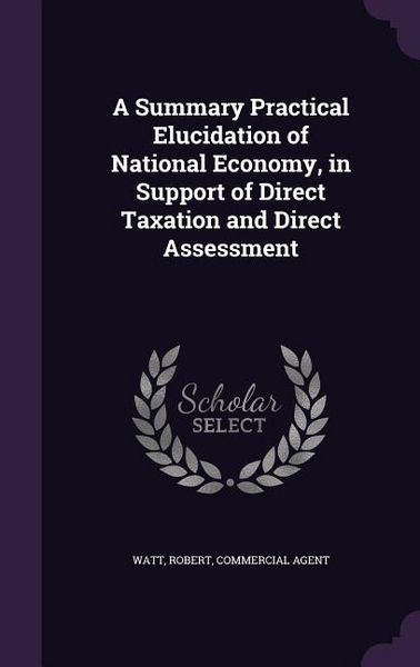 Produktbild: A Summary Practical Elucidation of National Economy, in Support of Direct Taxation and Direct Assessment