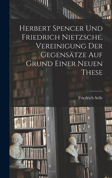 Produktbild: Herbert Spencer und Friedrich Nietzsche, Vereinigung der Gegens&auml;tze auf Grund einer neuen These