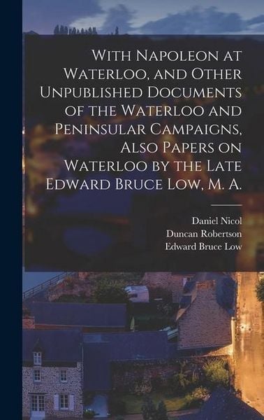 Produktbild: With Napoleon at Waterloo, and Other Unpublished Documents of the Waterloo and Peninsular Campaigns, Also Papers on Waterloo by the Late Edward Bruce