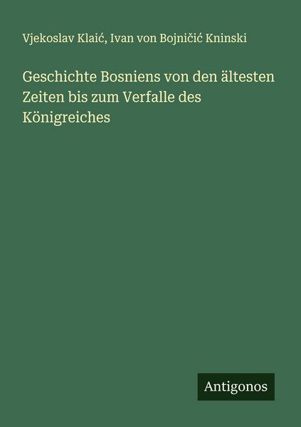 Produktbild: Geschichte Bosniens von den &auml;ltesten Zeiten bis zum Verfalle des K&ouml;nigreiches
