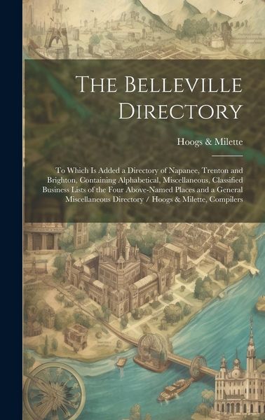 Produktbild: The Belleville Directory: To Which is Added a Directory of Napanee, Trenton and Brighton, Containing Alphabetical, Miscellaneous, Classified Bus