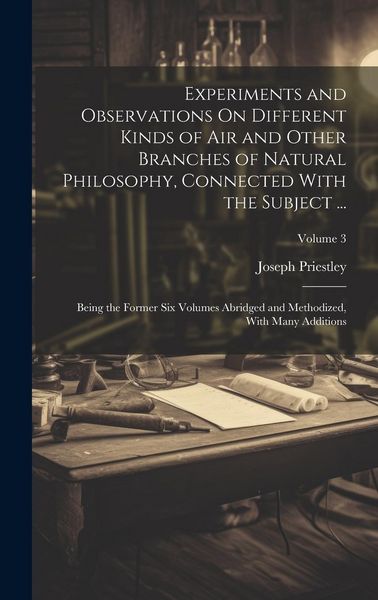 Produktbild: Experiments and Observations On Different Kinds of Air and Other Branches of Natural Philosophy, Connected With the Subject ...: Being the Former Six