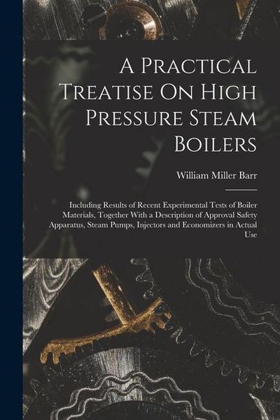 Produktbild: A Practical Treatise On High Pressure Steam Boilers: Including Results of Recent Experimental Tests of Boiler Materials, Together With a Description o