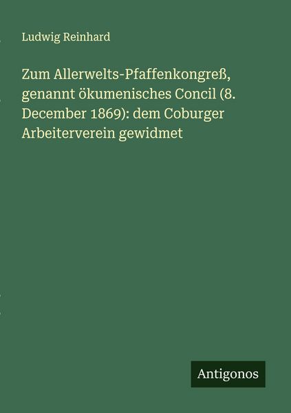 Zum Allerwelts-Pfaffenkongreß, genannt ökumenisches Concil (8. December 1869): dem Coburger Arbeiterverein gewidmet, Taschenbuch von Ludwig Reinhard,