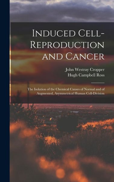 Produktbild: Induced Cell-reproduction and Cancer; the Isolation of the Chemical Causes of Normal and of Augmented, Asymmetrical Human Cell-division