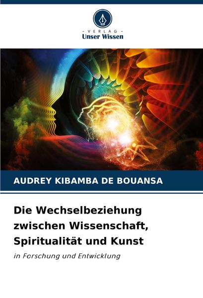 Die Wechselbeziehung zwischen Wissenschaft, Spiritualität und Kunst, Taschenbuch von Audrey Kibamba De Bouansa, Verlag Unser Wissen, 978-620-7-36438-1