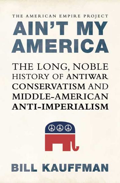 Produktbild: Ain't My America: The Long, Noble History of Antiwar Conservatism and Middle-American Anti-Imperialism