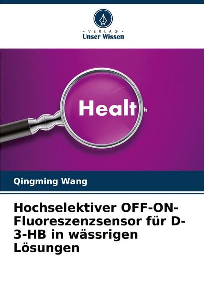 Hochselektiver OFF-ON-Fluoreszenzsensor für D-3-HB in wässrigen Lösungen, Taschenbuch von Qingming Wang, Verlag Unser Wissen, 9786202328173