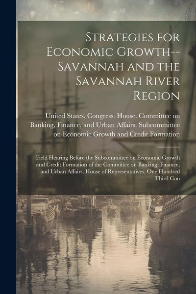 Produktbild: Strategies for Economic Growth--Savannah and the Savannah River Region: Field Hearing Before the Subcommittee on Economic Growth and Credit Formation