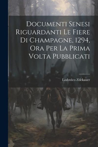 Produktbild: Documenti Senesi Riguardanti Le Fiere Di Champagne, 1294, Ora Per La Prima Volta Pubblicati