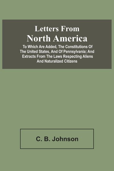 Produktbild: Letters From North America. To Which Are Added, The Constitutions Of The United States, And Of Pennsylvania; And Extracts From The Laws Respecting Ali
