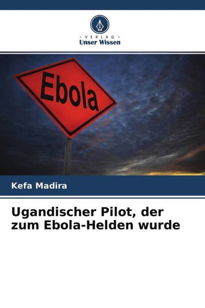 Ugandischer Pilot, der zum Ebola-Helden wurde, Taschenbuch von Kefa Madira, Verlag Unser Wissen, 9786204523613