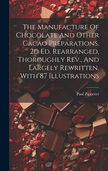 Produktbild: The Manufacture Of Chocolate And Other Cacao Preparations. 2d Ed. Rearranged, Thoroughly Rev., And Largely Rewritten. With 87 Illustrations