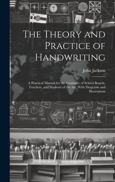 Produktbild: The Theory and Practice of Handwriting; a Practical Manual for the Guidance of School Boards, Teachers, and Students of the art, With Diagrams and Ill
