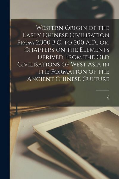 Produktbild: Western Origin of the Early Chinese Civilisation From 2,300 B.C. to 200 A.D., or, Chapters on the Elements Derived From the old Civilisations of West