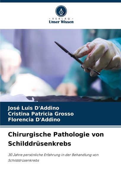 Chirurgische Pathologie von Schilddrüsenkrebs, Taschenbuch von José Luis D'Addino , Cristina Patricia Grosso , Florencia D'Addino; Verlag Unser
