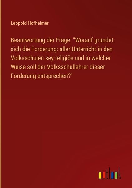 Produktbild: Beantwortung der Frage: "Worauf gr&uuml;ndet sich die Forderung: aller Unterricht in den Volksschulen sey religi&ouml;s und in welcher Weise soll der Volksschul