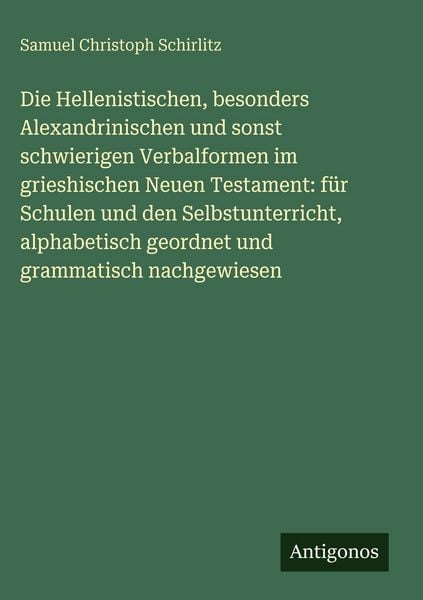Produktbild: Die Hellenistischen, besonders Alexandrinischen und sonst schwierigen Verbalformen im grieshischen Neuen Testament: f&uuml;r Schulen und den Selbstunterric