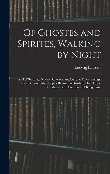 Produktbild: Of Ghostes and Spirites, Walking by Night: and of Straunge Noyses, Crackes, and Sundrie Forewarnings: Which Commonly Happen Before the Death of Men: G