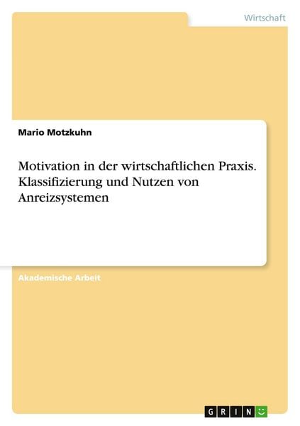 Motivation in der wirtschaftlichen Praxis. Klassifizierung und Nutzen von Anreizsystemen, Taschenbuch von Mario Motzkuhn, GRIN, 9783656906148