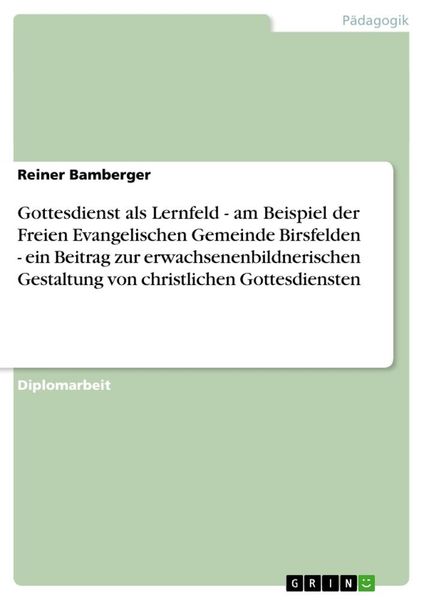 Gottesdienst als Lernfeld. Am Beispiel der Freien Evangelischen Gemeinde Birsfelden, Taschenbuch von Reiner Bamberger, GRIN, 9783656519294