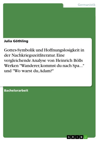 Produktbild: Gottes-Symbolik und Hoffnungslosigkeit in der Nachkriegszeitliteratur. Eine vergleichende Analyse von Heinrich B&ouml;lls Werken 'Wanderer, kommst du nach