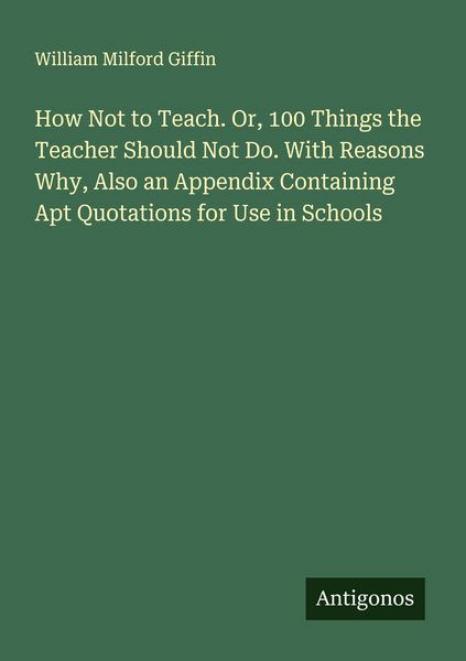 Produktbild: How Not to Teach. Or, 100 Things the Teacher Should Not Do. With Reasons Why, Also an Appendix Containing Apt Quotations for Use in Schools