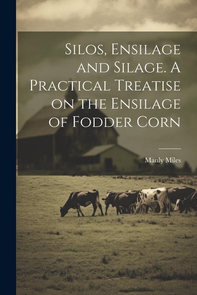 Produktbild: Silos, Ensilage and Silage. A Practical Treatise on the Ensilage of Fodder Corn