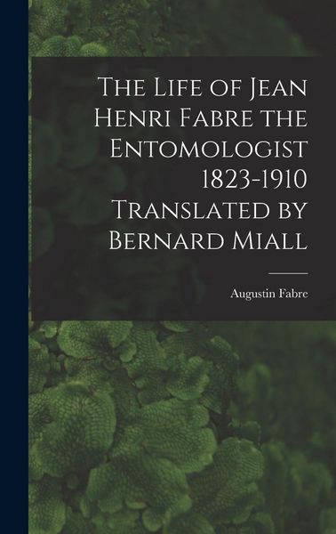Produktbild: The Life of Jean Henri Fabre the Entomologist 1823-1910 Translated by Bernard Miall