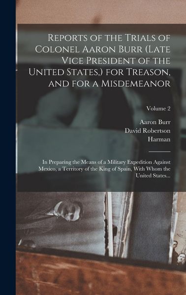 Produktbild: Reports of the Trials of Colonel Aaron Burr (late Vice President of the United States, ) for Treason, and for a Misdemeanor