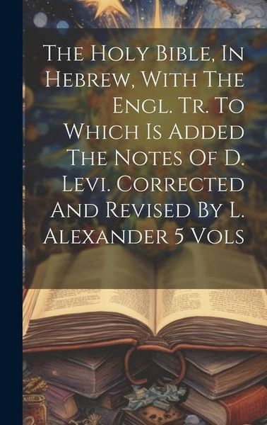 Produktbild: The Holy Bible, In Hebrew, With The Engl. Tr. To Which Is Added The Notes Of D. Levi. Corrected And Revised By L. Alexander 5 Vols