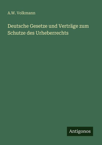 Deutsche Gesetze und Verträge zum Schutze des Urheberrechts, Taschenbuch von A. W. Volkmann, Antigonos Verlag, 9783386464109