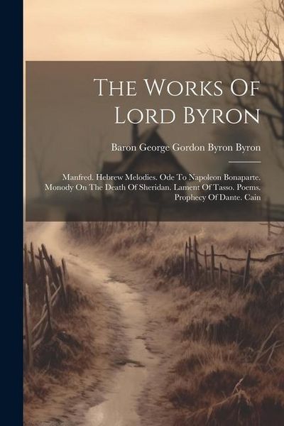 Produktbild: The Works Of Lord Byron: Manfred. Hebrew Melodies. Ode To Napoleon Bonaparte. Monody On The Death Of Sheridan. Lament Of Tasso. Poems. Prophecy