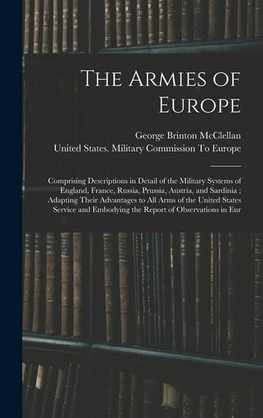 Produktbild: The Armies of Europe: Comprising Descriptions in Detail of the Military Systems of England, France, Russia, Prussia, Austria, and Sardinia;