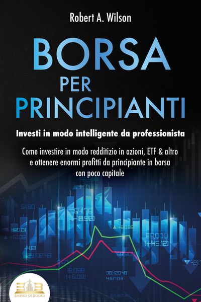 Produktbild: BORSA PER PRINCIPIANTI - Investi in modo intelligente da professionista: Come investire in modo redditizio in azioni, ETF & altro e ottenere enormi pr