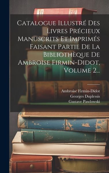 Produktbild: Catalogue Illustr&eacute; Des Livres Pr&eacute;cieux Manuscrits Et Imprim&eacute;s Faisant Partie De La Biblioth&egrave;que De Ambroise Firmin-didot, Volume 2...