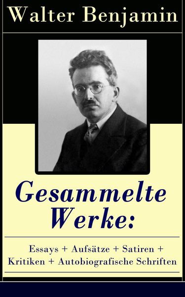 Produktbild: Gesammelte Werke: Essays + Aufs&auml;tze + Satiren + Kritiken + Autobiografische Schriften