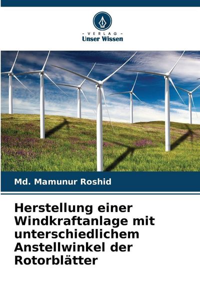 Herstellung einer Windkraftanlage mit unterschiedlichem Anstellwinkel der Rotorblätter, Taschenbuch von Md. Mamunur Roshid, Verlag Unser Wissen,