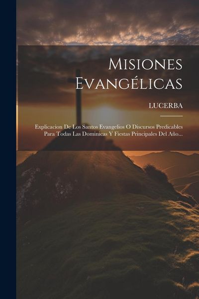 Produktbild: Misiones Evang&eacute;licas: Explicacion De Los Santos Evangelios O Discursos Predicables Para Todas Las Dominicas Y Fiestas Principales Del A&ntilde;o...