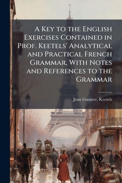 Produktbild: A Key to the English Exercises Contained in Prof. Keetels' Analytical and Practical French Grammar, With Notes and References to the Grammar