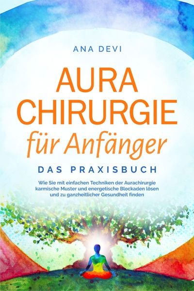 Produktbild: Aurachirurgie f&uuml;r Anf&auml;nger - Das Praxisbuch: Wie Sie mit einfachen Techniken der Aurachirurgie karmische Muster und energetische Blockaden l&ouml;sen und z