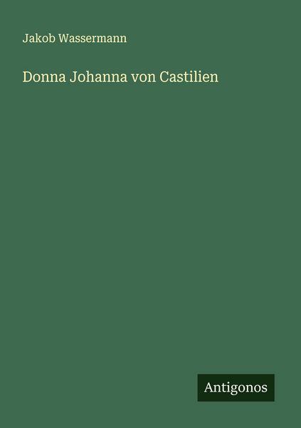 Donna Johanna von Castilien, Taschenbuch von Jakob Wassermann, Antigonos Verlag, 9783566005344